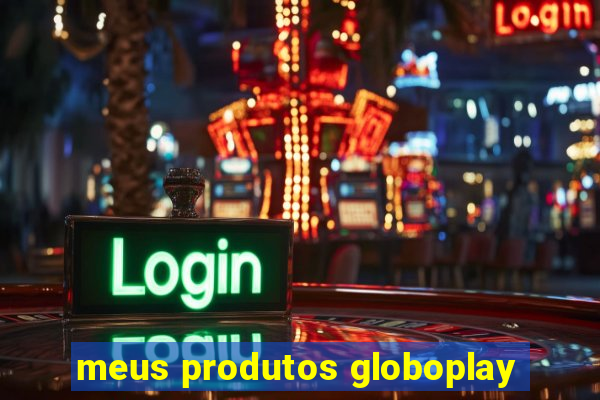 meus produtos globoplay